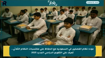 عودة نظام الفصلين في السعودية مع الحفاظ على مكتسبات النظام الثلاثي.. تعرف على التقويم الدراسي الجديد 2025